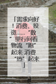 需求向好！消费、投资……“数”里行间看物流“跑”起来 消费“热”起来